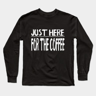 Just Here For The Coffee Long Sleeve T-Shirt